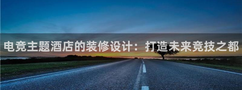 火博电竞app官网网站：电竞主题酒店的装修设计：打造未来竞技之都