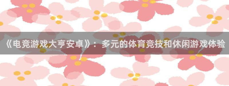 火博电竞网站：《电竞游戏大亨安卓》：多元的体育竞技和休闲游戏体验