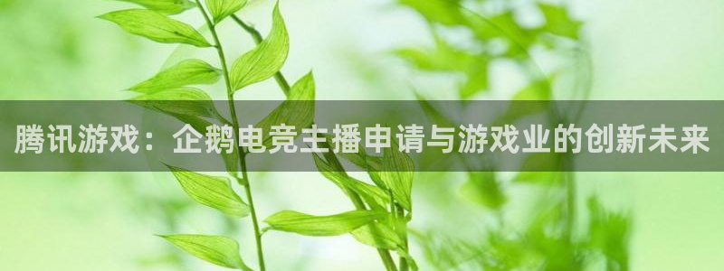 火博电竞官网入口：腾讯游戏：企鹅电竞主播申请与游戏业的创新未来