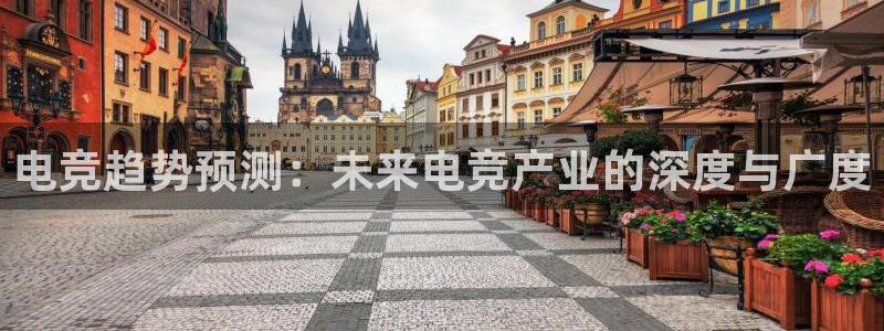 火博电竞官网入口：电竞趋势预测：未来电竞产业的深度与广度