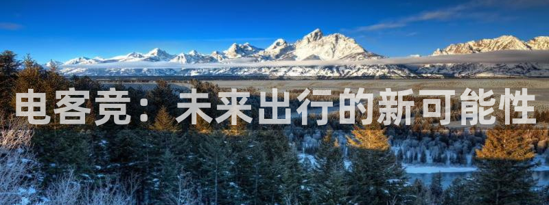 火博电竞app官网网站：电客竞：未来出行的新可能性